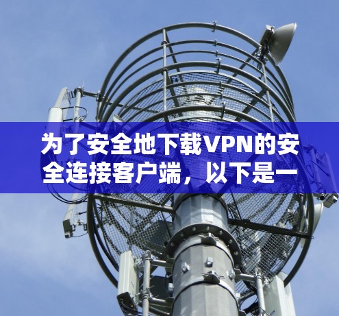 为了安全地下载VPN的安全连接客户端，以下是一些关键步骤和考虑因素