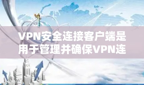 VPN安全连接客户端是用于管理并确保VPN连接的安全功能，主要包括以下关键部分