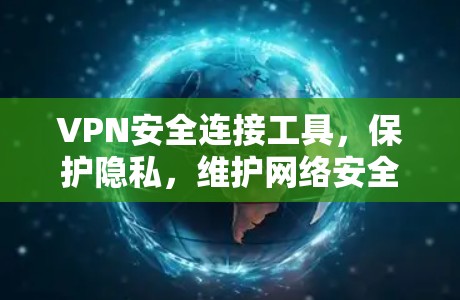 VPN安全连接工具，保护隐私，维护网络安全