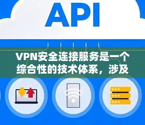 VPN安全连接服务是一个综合性的技术体系，涉及多个关键领域，确保用户在使用VPN时的安全性。以下是对 VPNs 安全连接服务的详细总结