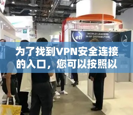 为了找到VPN安全连接的入口,您可以按照以下步骤进行 为了找到VPN安全连接的入口,您可以按照以下步骤进行