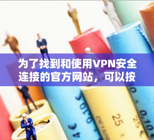 为了找到和使用VPN安全连接的官方网站，可以按照以下步骤进行
