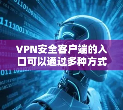 VPN安全客户端的入口可以通过多种方式找到,以下是一步步的建议 VPN安全客户端的入口可以通过多种方式找到,以下是一步步的建议