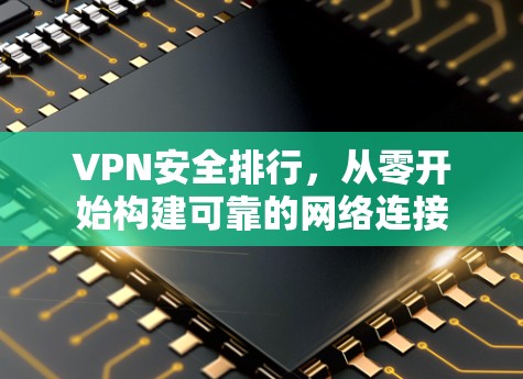 VPN安全排行,从零开始构建可靠的网络连接 VPN安全排行,从零开始构建可靠的网络连接