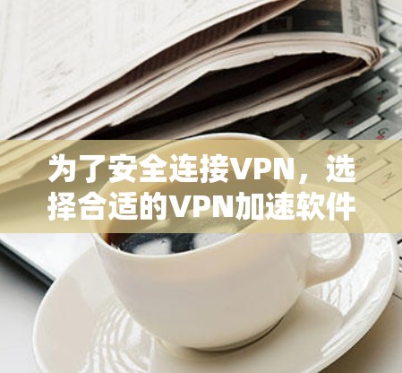 为了安全连接VPN,选择合适的VPN加速软件至关重要。以下是一步步的建议和推荐 为了安全连接VPN,选择合适的VPN加速软件至关重要。以下是一步步的建议和推荐