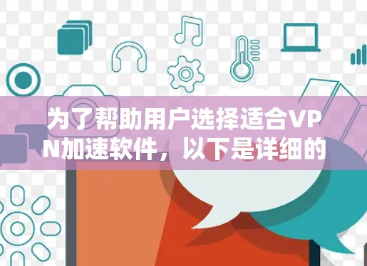 为了帮助用户选择适合VPN加速软件,以下是详细的分析和推荐 为了帮助用户选择适合VPN加速软件,以下是详细的分析和推荐