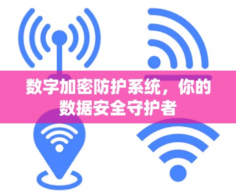 数字加密防护系统，你的数据安全守护者