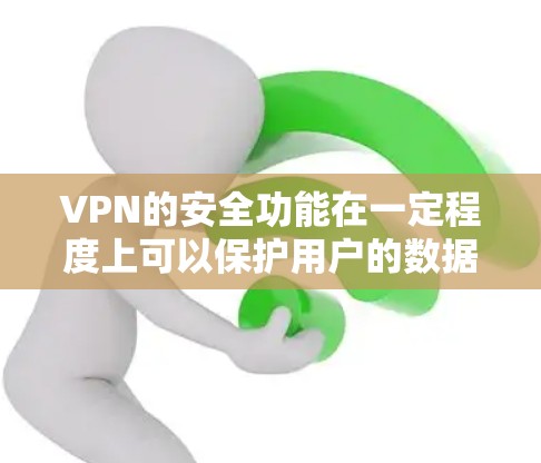 VPN的安全功能在一定程度上可以保护用户的数据和隐私，但并非无风险。以下是对VPN安全功能的评测