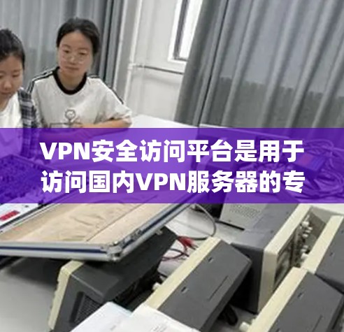 VPN安全访问平台是用于访问国内VPN服务器的专门网站,这些平台大多基于加密技术,如Proton网络、Lightway、Proton、Proton+等。以下是关于这些平台的详细信息 VPN安全访问平台是用于访问国内VPN服务器的专门网站,这些平台大多基于加密技术,如Proton网络、Lightway、Proton、Proton+等。以下是关于这些平台的详细信息