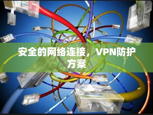 安全的网络连接，VPN防护方案