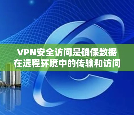VPN安全访问是确保数据在远程环境中的传输和访问的重要步骤。以下是一个综合性的步骤指南，帮助您确保VPN访问的安全