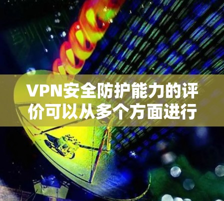 VPN安全防护能力的评价可以从多个方面进行分析，以下是综合考虑的关键点