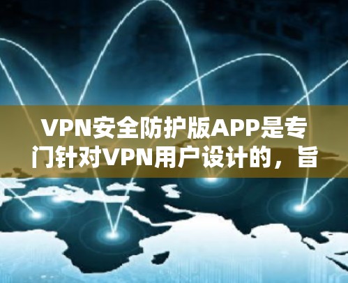 VPN安全防护版APP是专门针对VPN用户设计的,旨在保护用户数据的安全性。以下是一些推荐的VPN安全APP,并涵盖其主要功能和特点 VPN安全防护版APP是专门针对VPN用户设计的,旨在保护用户数据的安全性。以下是一些推荐的VPN安全APP,并涵盖其主要功能和特点