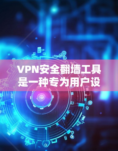 VPN安全翻墙工具是一种专为用户设计的软件，允许他们在任何设备上连接VPN，从而访问外部网络资源。以下是关于这些工具的详细信息