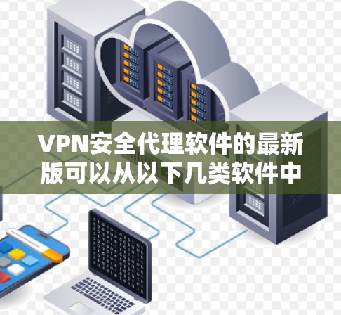 VPN安全代理软件的最新版可以从以下几类软件中选择,以满足不同的需求和偏好 VPN安全代理软件的最新版可以从以下几类软件中选择,以满足不同的需求和偏好