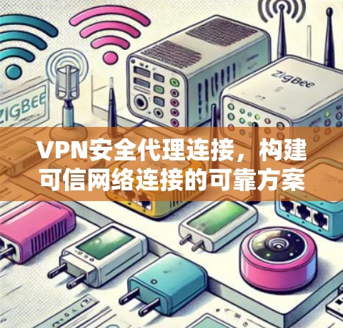 VPN安全代理连接，构建可信网络连接的可靠方案