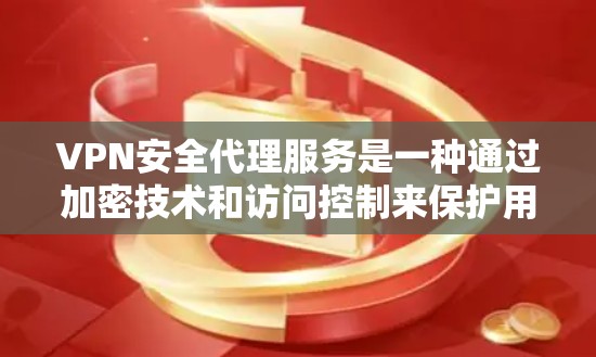 VPN安全代理服务是一种通过加密技术和访问控制来保护用户数据和网络环境的安全服务。以下是对该主题的分步解释