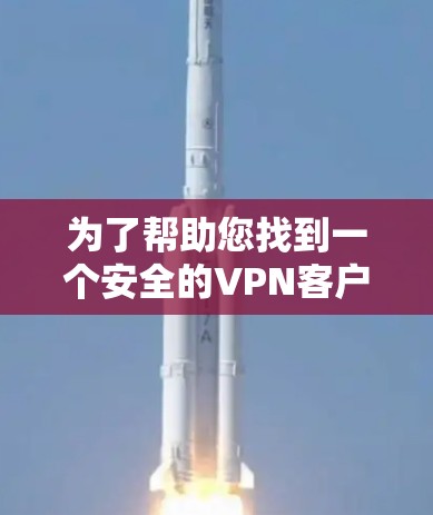 为了帮助您找到一个安全的VPN客户端，以下是一些推荐，涵盖不同的需求和场景