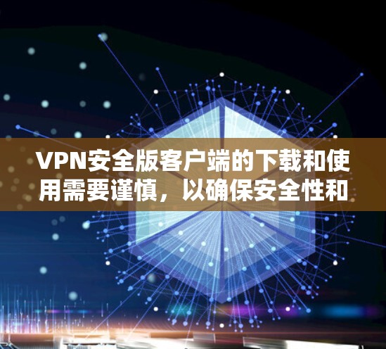VPN安全版客户端的下载和使用需要谨慎，以确保安全性和兼容性。以下是一些关键点和建议，帮助你选择一个可靠的客户端