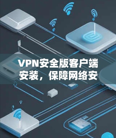 VPN安全版客户端安装,保障网络安全,助力远程办公 VPN安全版客户端安装,保障网络安全,助力远程办公