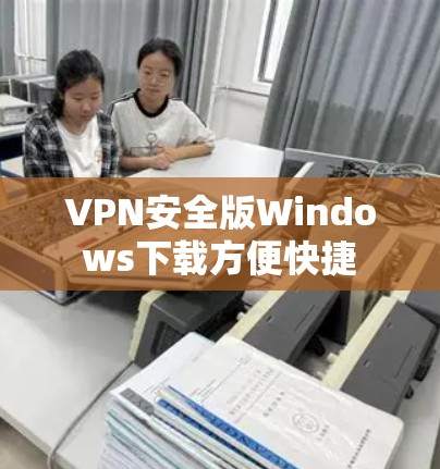 VPN安全版Windows下载方便快捷