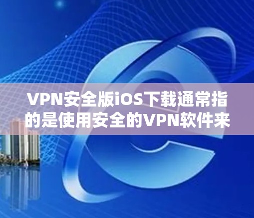 VPN安全版iOS下载通常指的是使用安全的VPN软件来连接电脑和手机,而不是直接下载VPN病毒。以下是一些常见的VPN软件和下载链接,供您参考 VPN安全版iOS下载通常指的是使用安全的VPN软件来连接电脑和手机,而不是直接下载VPN病毒。以下是一些常见的VPN软件和下载链接,供您参考