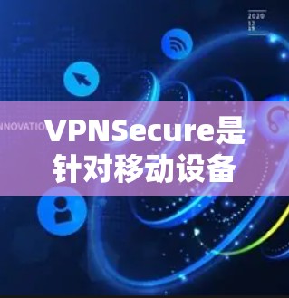 VPNSecure是针对移动设备设计的移动数据流传输平台，旨在支持用户在移动设备上进行数据传输和流媒体流媒体流媒体流媒体流媒体流媒体流媒体等服务。以下是对VPNSecure的更新说明