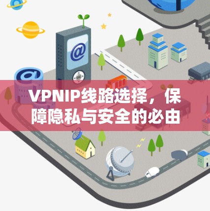VPNIP线路选择，保障隐私与安全的必由之路