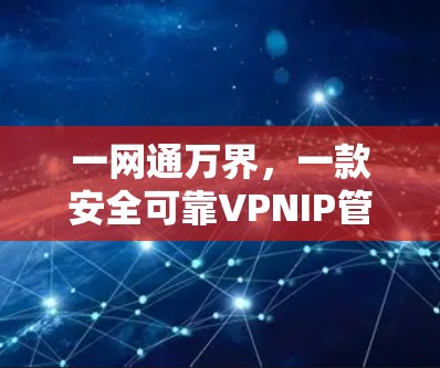 一网通万界，一款安全可靠VPNIP管理平台