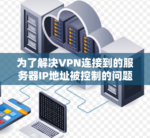 为了解决VPN连接到的服务器IP地址被控制的问题，可以按照以下步骤进行操作