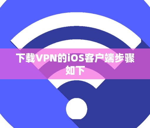 下载VPN的iOS客户端步骤如下 下载VPN的iOS客户端步骤如下