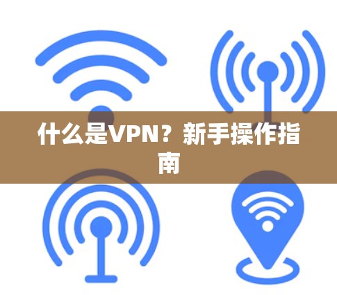 什么是VPN？新手操作指南