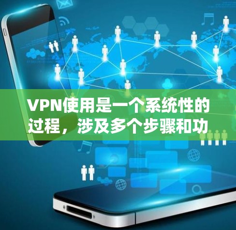 VPN使用是一个系统性的过程,涉及多个步骤和功能。以下是一个清晰的指南,帮助你有效地使用VPN VPN使用是一个系统性的过程,涉及多个步骤和功能。以下是一个清晰的指南,帮助你有效地使用VPN