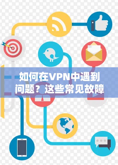 如何在VPN中遇到问题?这些常见故障和解决方法 如何在VPN中遇到问题?这些常见故障和解决方法
