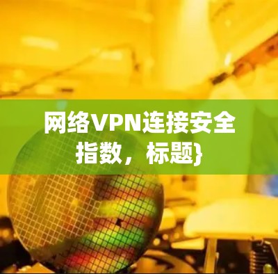 网络VPN连接安全指数,标题} 网络VPN连接安全指数,标题}