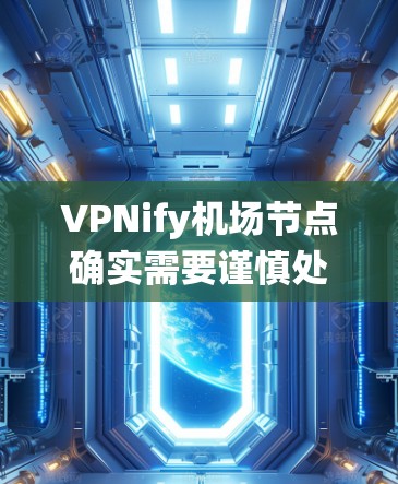 VPNify机场节点确实需要谨慎处理，因为机场通常不是VPN的热门区域。以下是一些可靠绕过机场的VPN连接方法建议