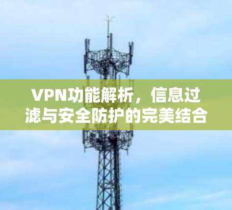 VPN功能解析，信息过滤与安全防护的完美结合