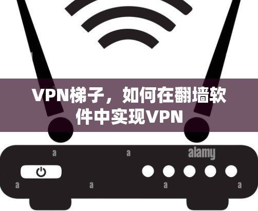 VPN梯子，如何在翻墙软件中实现VPN
