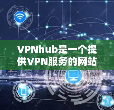 VPNhub是一个提供VPN服务的网站或应用,用于远程访问互联网。以下是下载VPNhub的步骤 VPNhub是一个提供VPN服务的网站或应用,用于远程访问互联网。以下是下载VPNhub的步骤