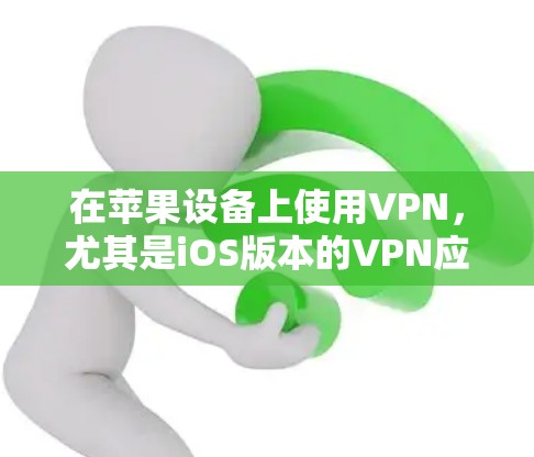 在苹果设备上使用VPN，尤其是iOS版本的VPN应用，是一个安全且实用的手段。以下是详细的步骤指南，帮助你更好地理解和操作