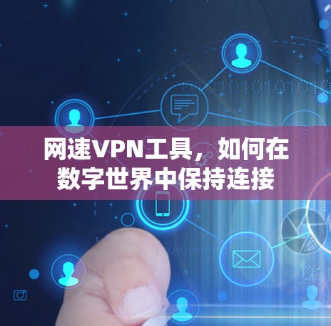 网速VPN工具，如何在数字世界中保持连接
