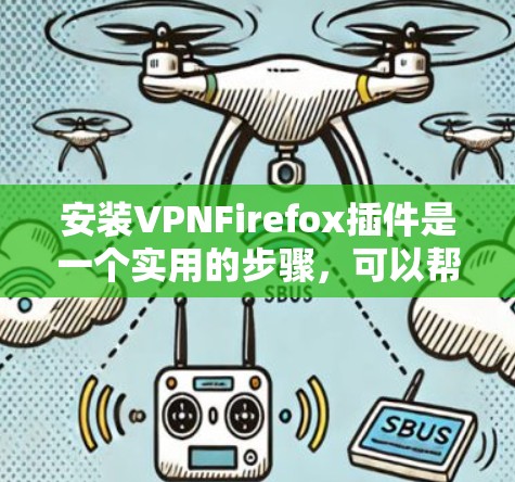 安装VPNFirefox插件是一个实用的步骤，可以帮助你在使用Firefox时更方便地访问VPN服务。以下是一个清晰的步骤指南，帮助你顺利安装和使用VPN插件