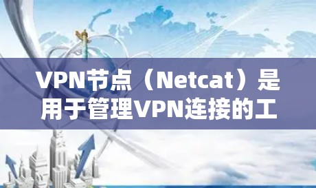 VPN节点（Netcat）是用于管理VPN连接的工具，主要用于创建、管理、访问和管理网络服务。以下是一个逐步的使用教程