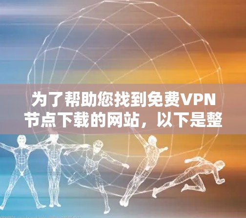为了帮助您找到免费VPN节点下载的网站,以下是整理后的信息 为了帮助您找到免费VPN节点下载的网站,以下是整理后的信息