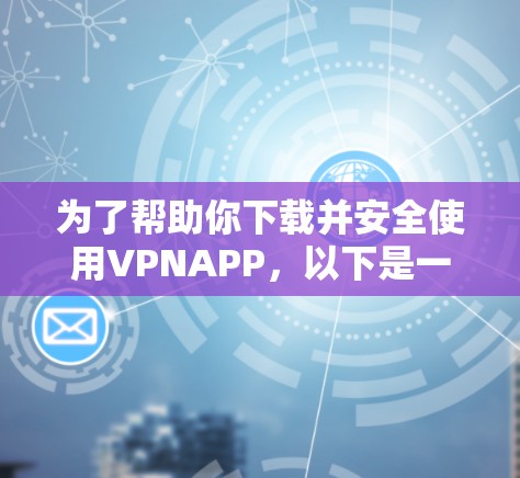 为了帮助你下载并安全使用VPNAPP，以下是一些关键步骤和建议