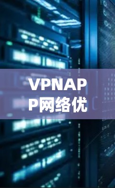 VPNAPP网络优化是一个复杂但重要的过程，旨在确保VPN设备的性能稳定，减少网络攻击风险。以下是对 VPNAPP 网络优化方法的详细总结