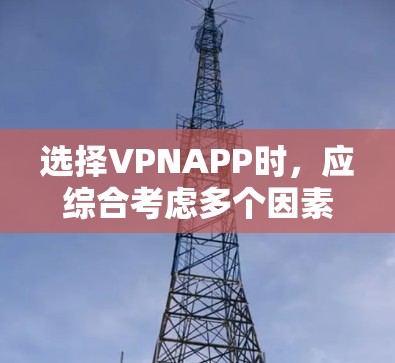 选择VPNAPP时,应综合考虑多个因素以确保安全和便利。以下是详细的步骤指南 选择VPNAPP时,应综合考虑多个因素以确保安全和便利。以下是详细的步骤指南
