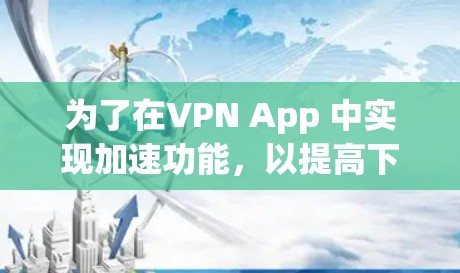 为了在VPN App 中实现加速功能，以提高下载速度和体验，您可以按照以下步骤操作