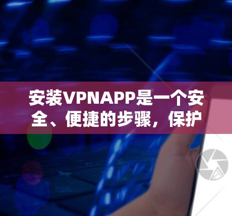 安装VPNAPP是一个安全、便捷的步骤,保护你的隐私和数据。以下是一些常见的步骤和方法,帮助你轻松安装VPN 安装VPNAPP是一个安全、便捷的步骤,保护你的隐私和数据。以下是一些常见的步骤和方法,帮助你轻松安装VPN