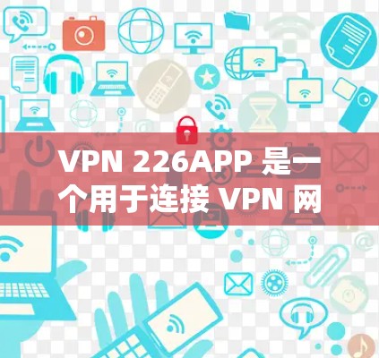 VPN 226APP 是一个用于连接 VPN 网络服务的软件或应用。如果你正在寻找如何下载并安装该软件，以下是一些步骤和信息，帮助你完成任务